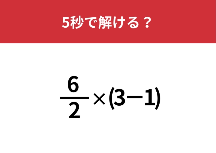 勘が鋭い人なら一瞬で答えが出せる！？「6/2×(3−1)」5秒で解ける？