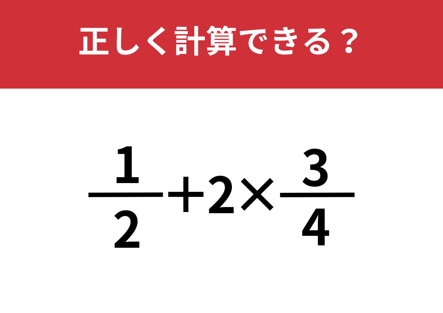 ほとんどの人が悩んでしまう問題！？「1/2+2×3/4」正しく計算できる？