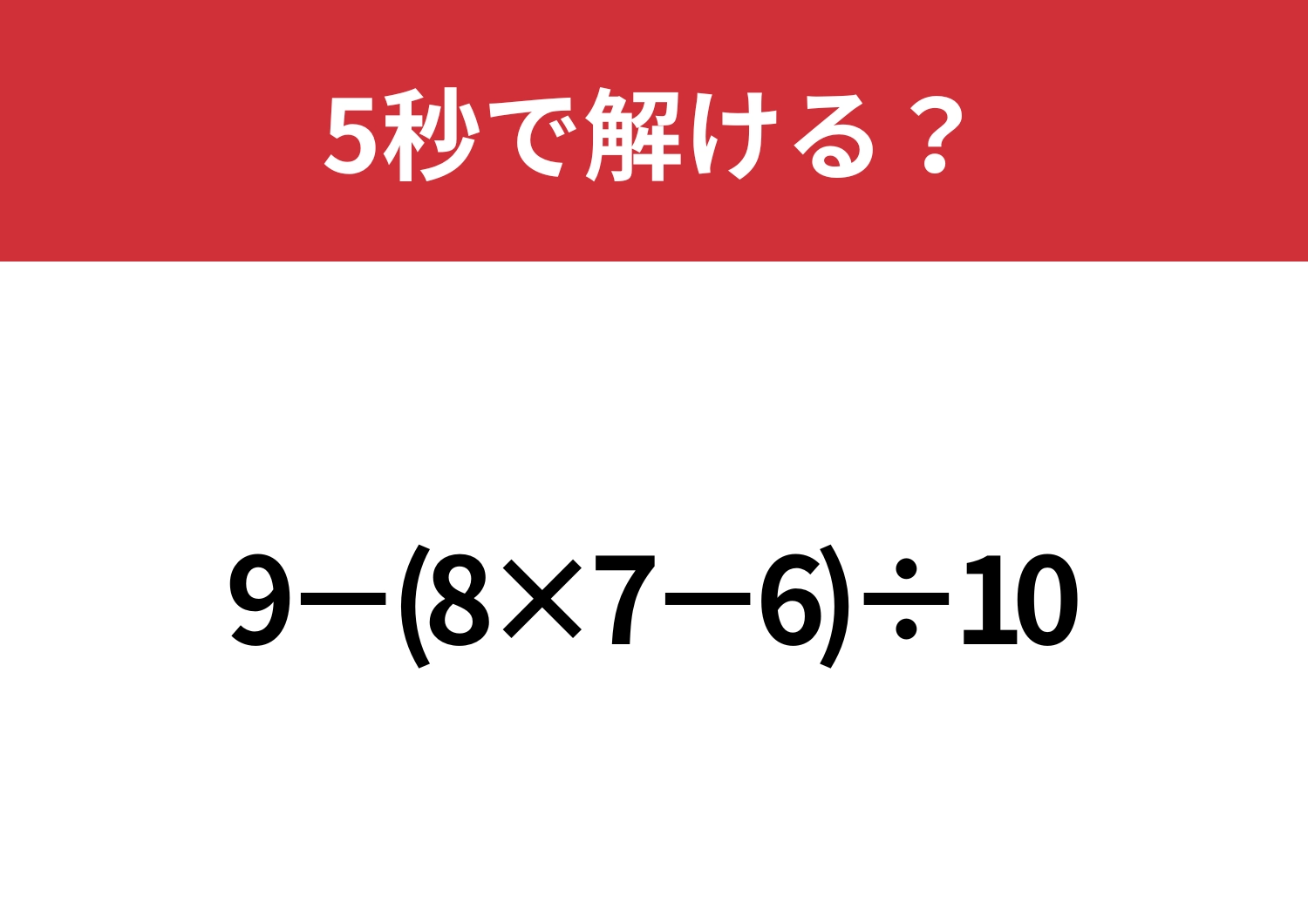 大人なら正しく計算できるはず・「9−(8×7−6)÷10」5秒で解ける？