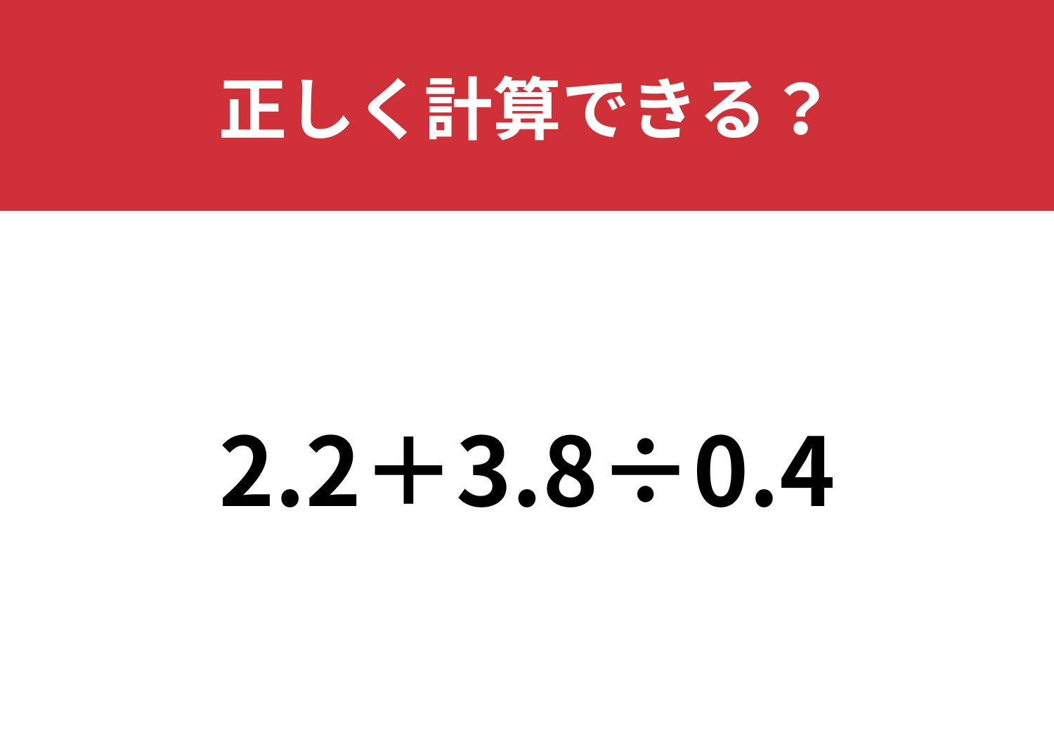 ある工夫で簡単に解ける！「2.2+3.8÷0.4」正しく計算できる？