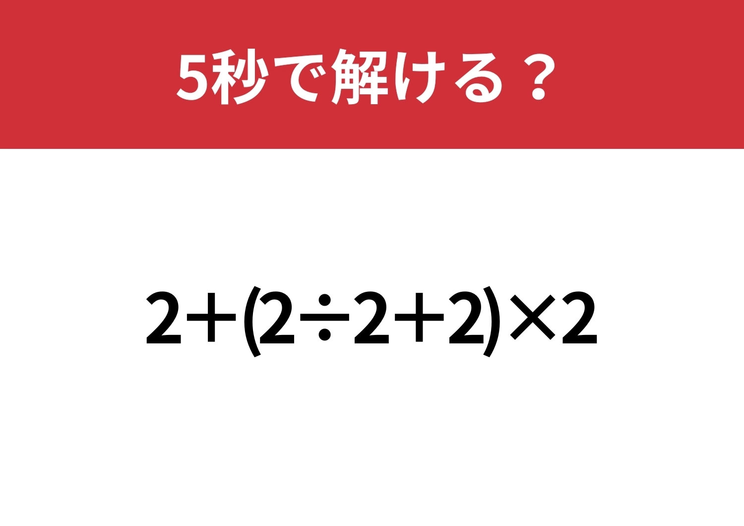 シンプルな問題だけど間違える人は意外と多い!?「2+(2÷2+2)×2」5秒で解ける?のメイン画像