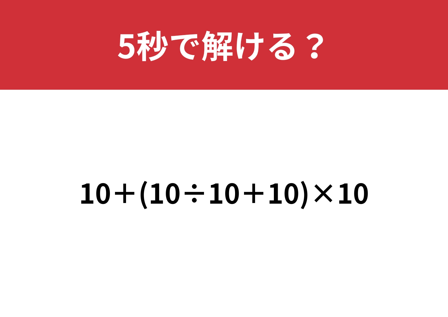 簡単そうに見えて実は・・・？「10+(10÷10+10)×10」5秒で解ける？