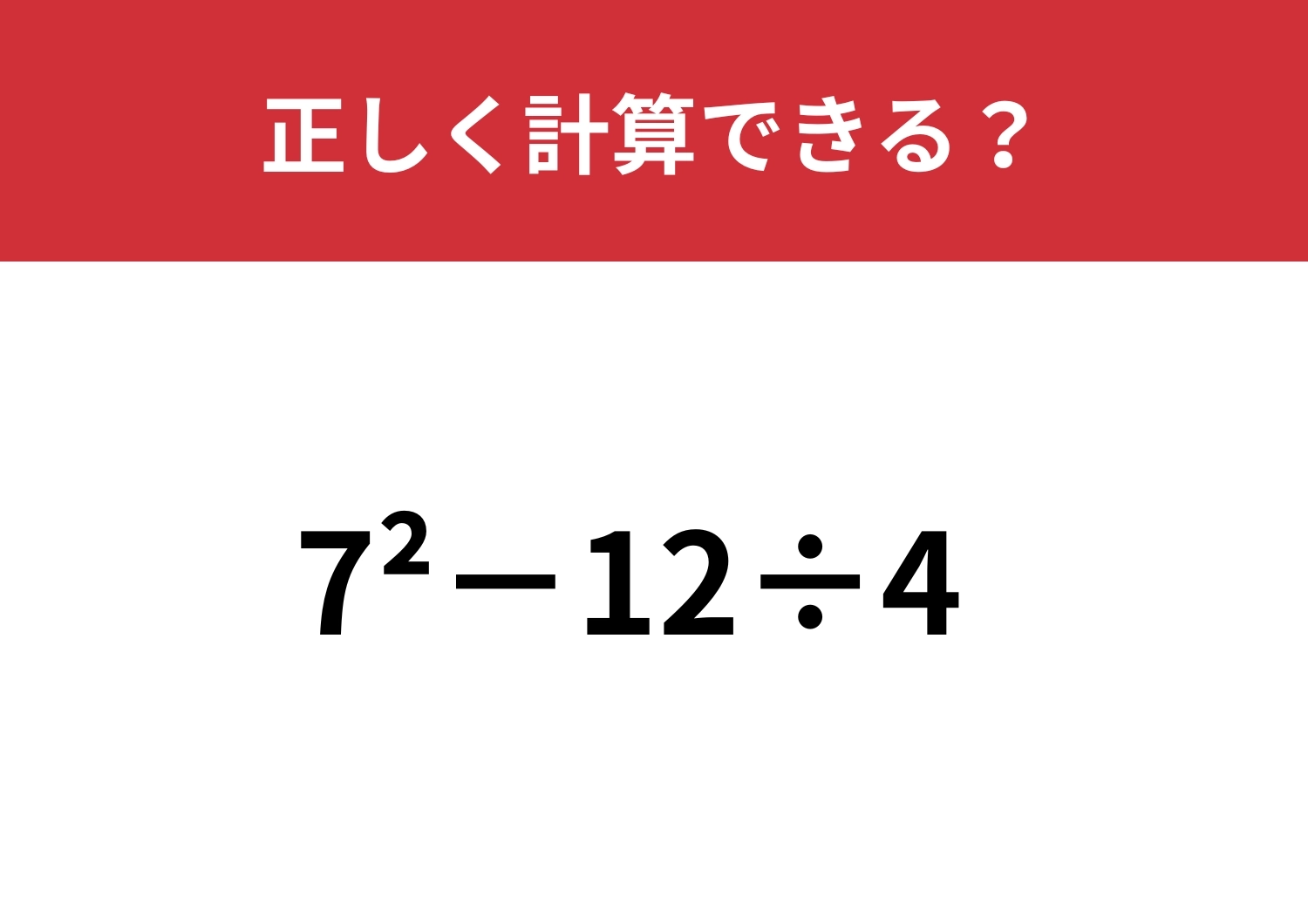 正解者が少ないかも！？「7^2−12÷4」正しく計算できる？