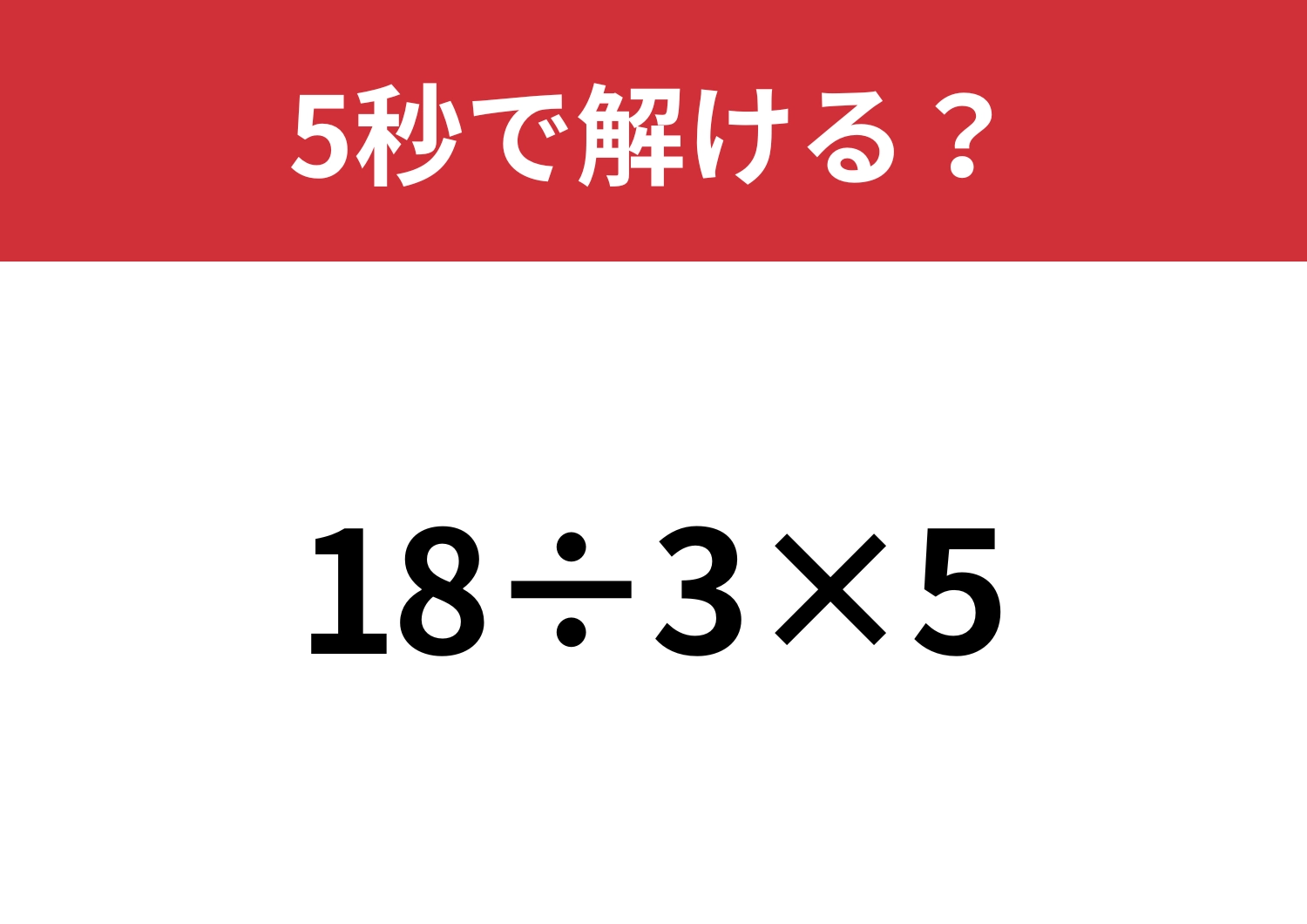 大人なら必ず正解できるはず!「18÷3×5」5秒で解ける?