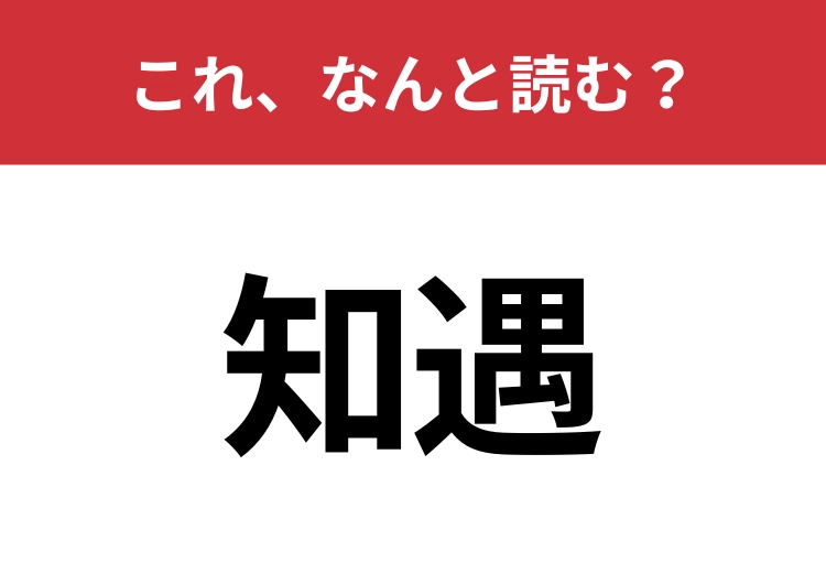 【知遇】はなんと読む?知識の幅が問われる!のメイン画像