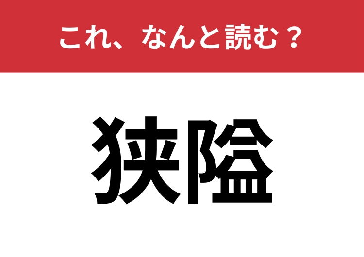 【狭隘】はなんと読む？この言葉は読めたらすごい！