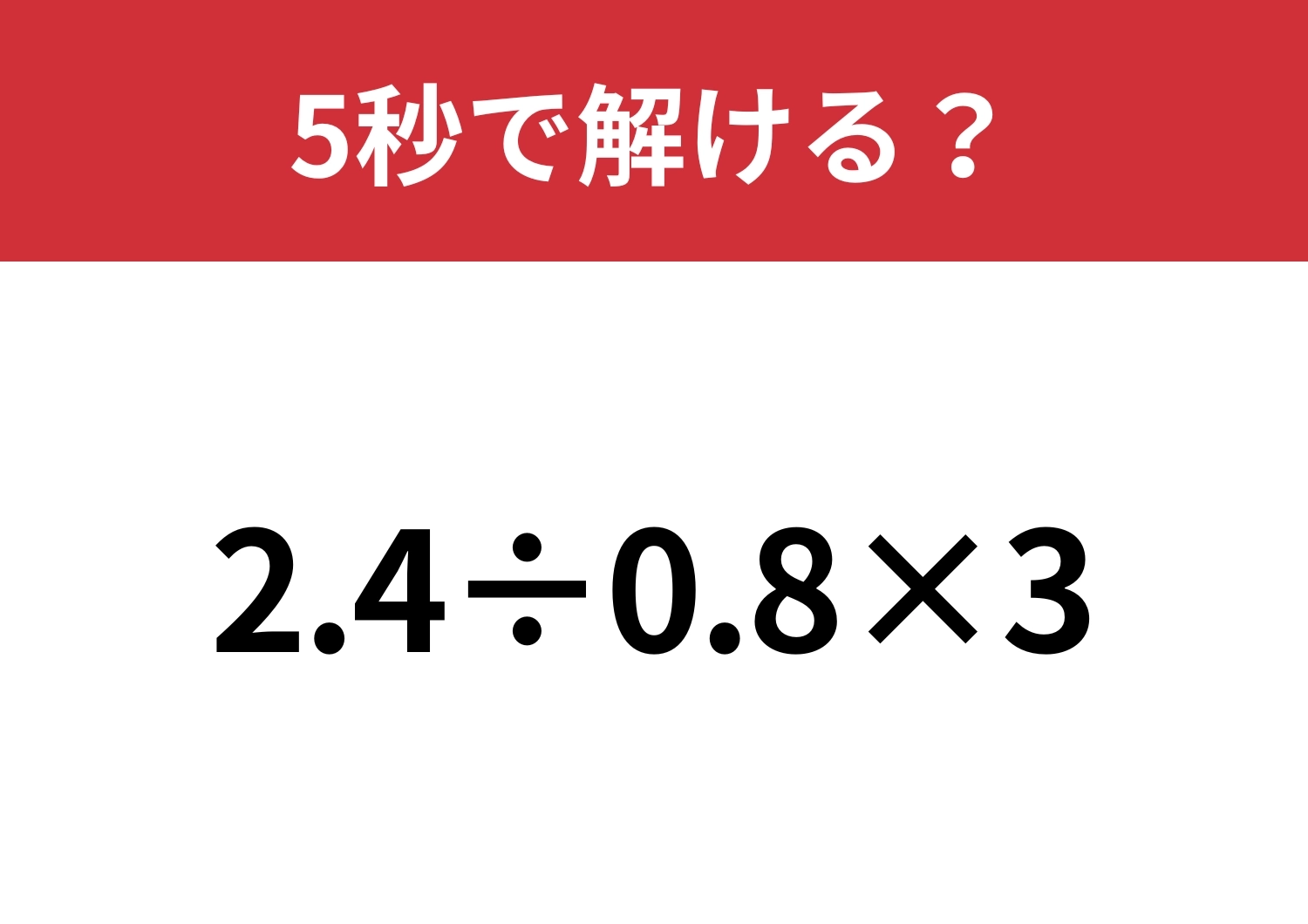 凡ミスに注意が必要！「2.4÷0.8×3」5秒で解ける？のメイン画像