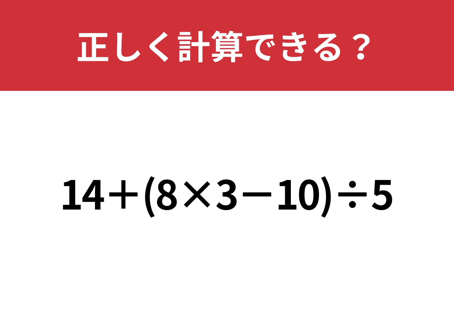 昔はスラスラできたはず！「14+(8×3−10)÷5」正しく計算できる？