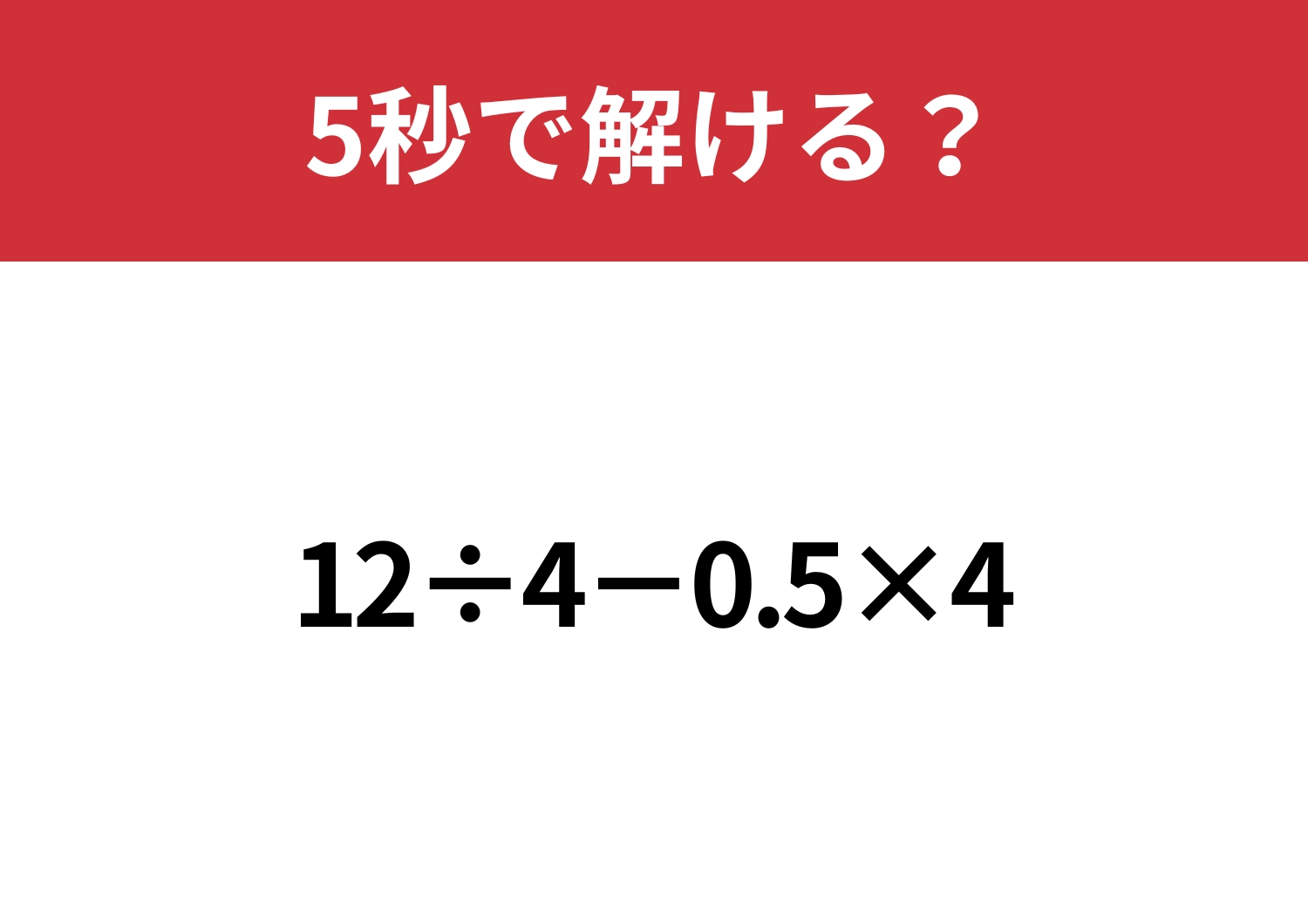 大人なら解けないと恥ずかしいかも？「12÷4−0.5×4」5秒で解ける？