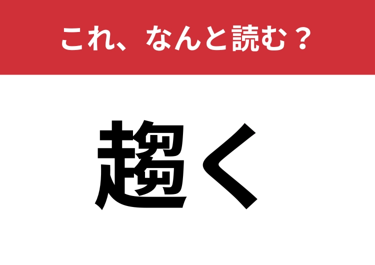【趨く】はなんと読む？聞いたことがあるはずなのに読めない！？