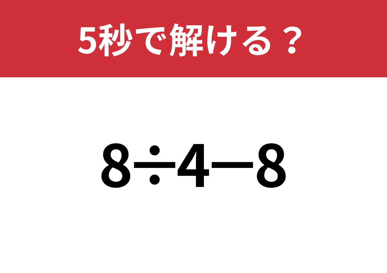 解けない人はいない!「8÷4−8」5秒で解ける?