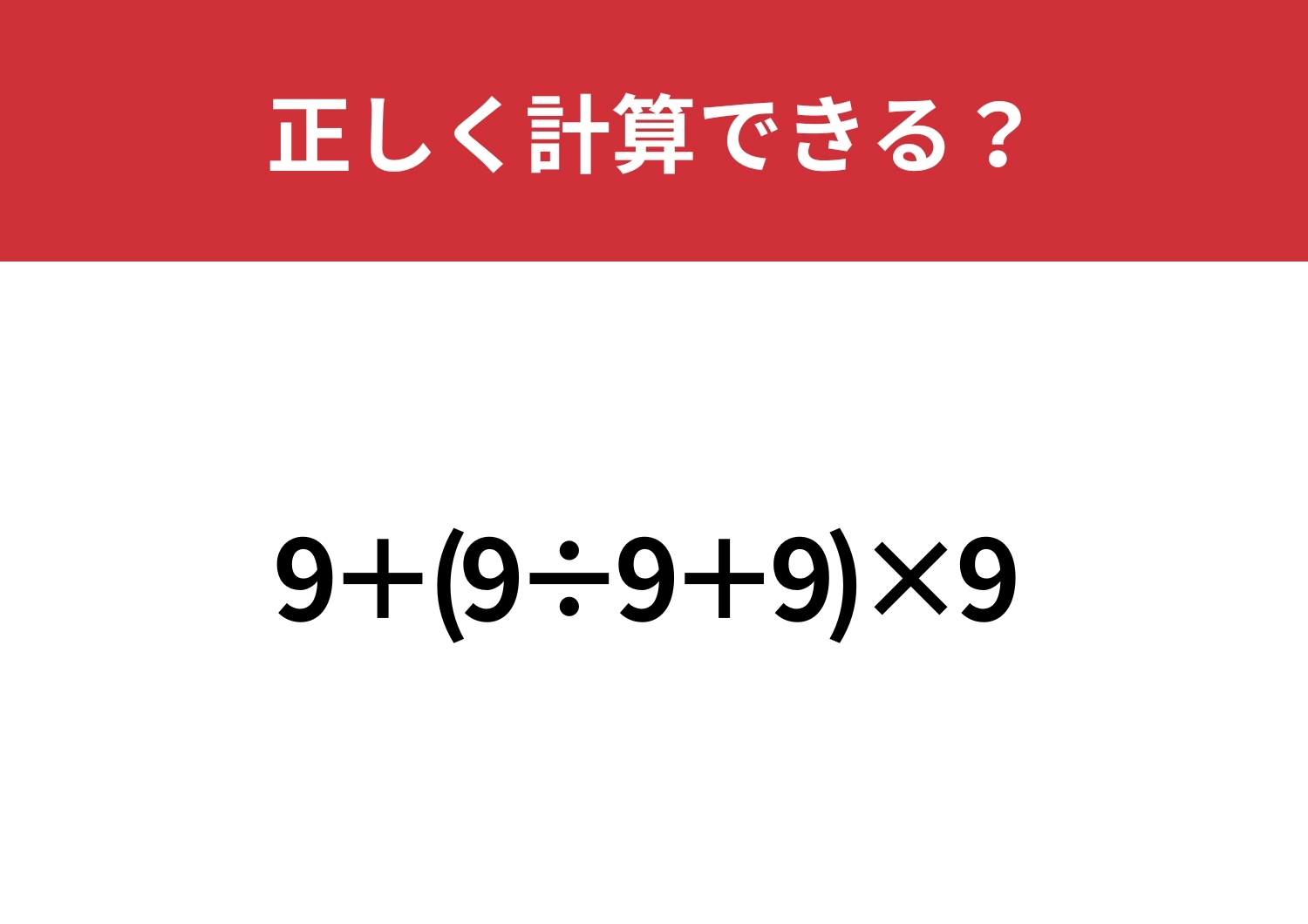 意外と難しい？！正しく解ける？「9+(9÷9+9)×9 」正しく計算できる？のメイン画像