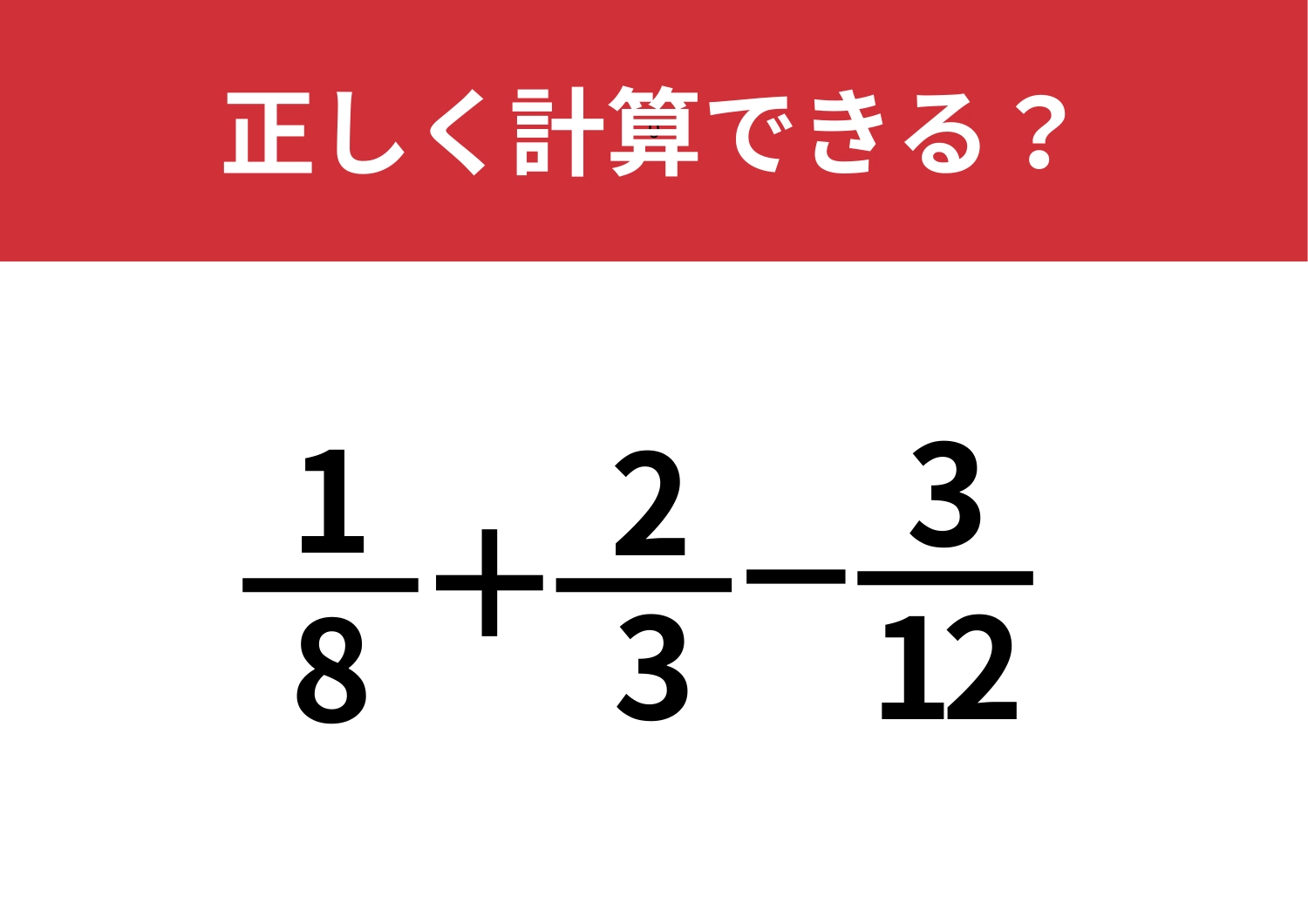 正解者はほとんどいないかも！？「1/8+2/3-3/12」正しく計算できる？