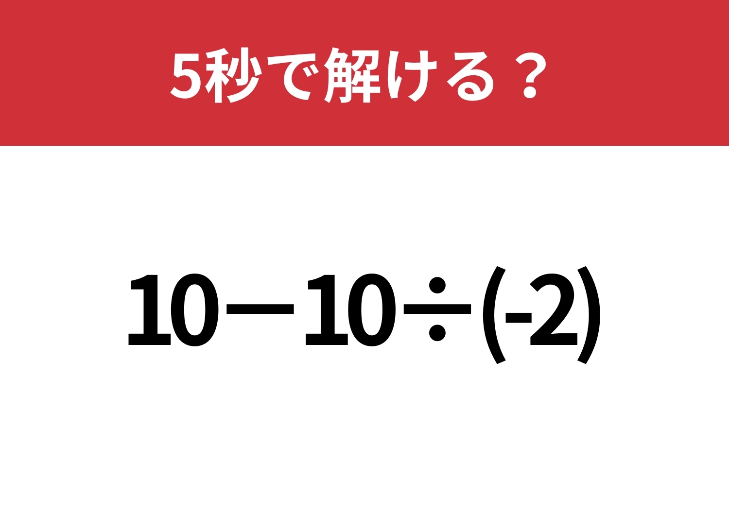 油断してると間違えるかも！？「10−10÷(-2)」5秒で解ける？のメイン画像