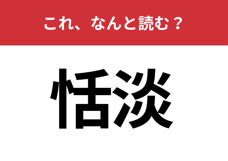 【恬淡】はなんと読む？意外と読めない人が多い難読漢字！