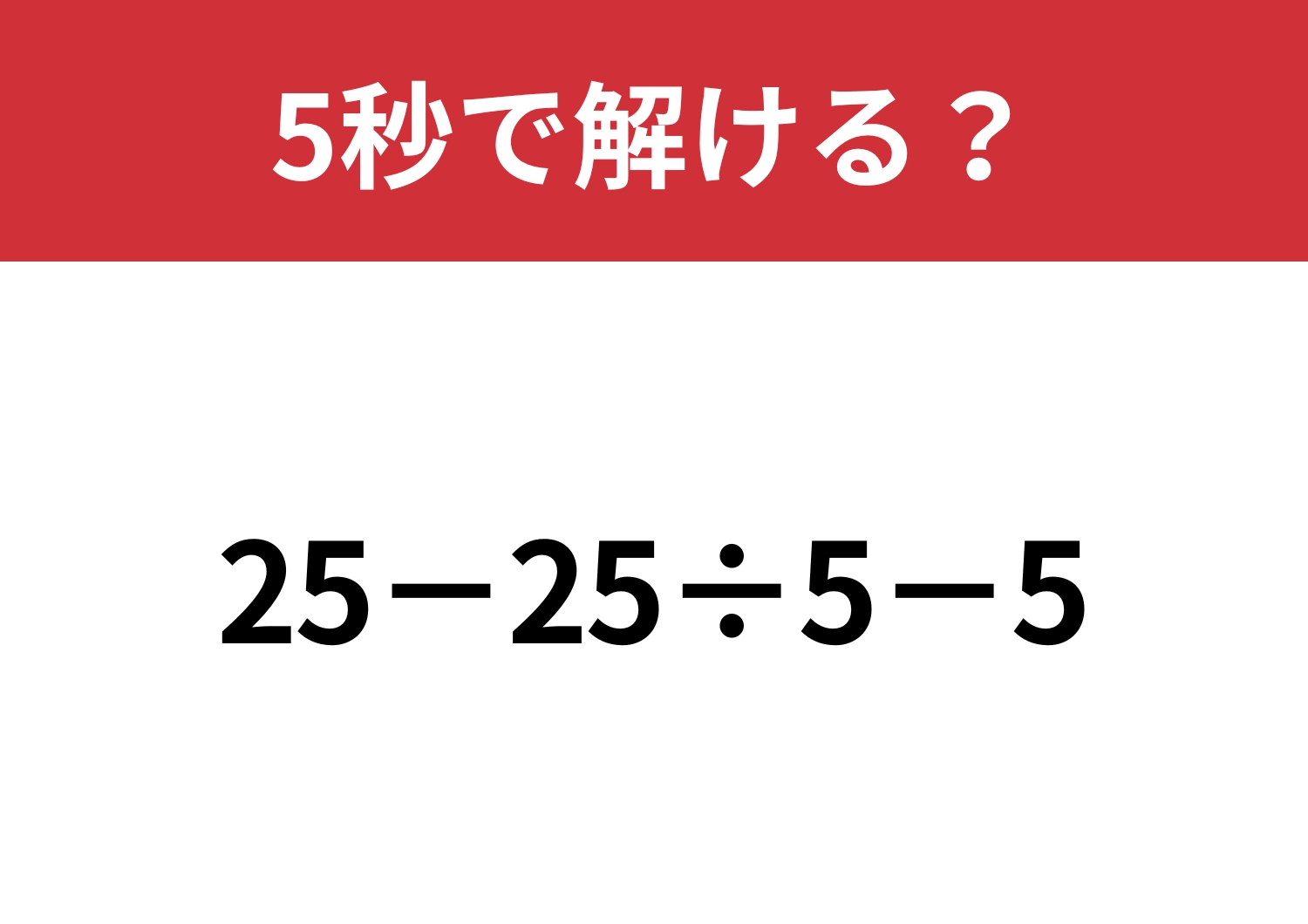 どこから解くのかわかる？「25−25÷5−5」5秒で解ける？