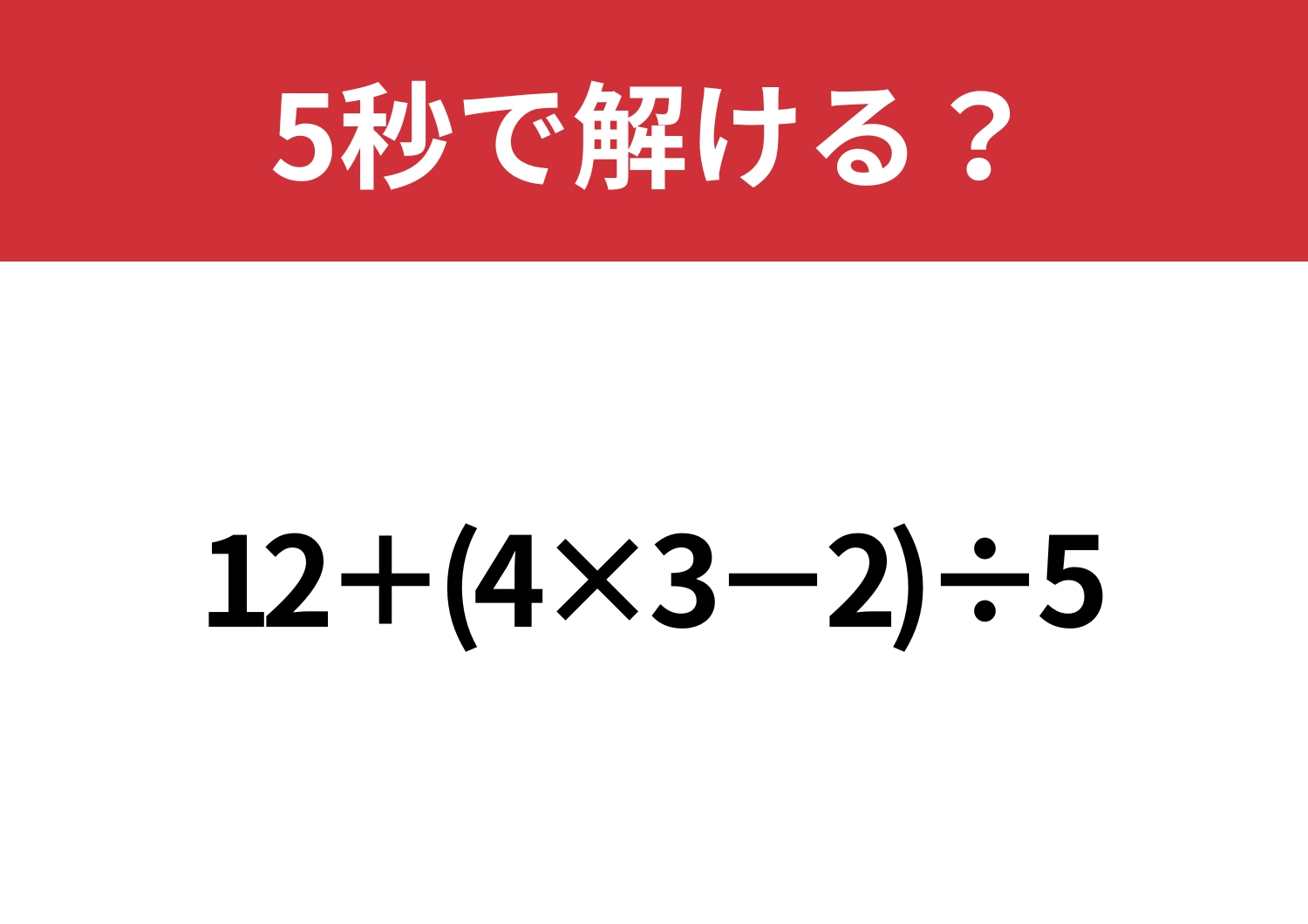 基本を思い出して解いてみて！「12+(4×3−2)÷5」5秒で解ける？