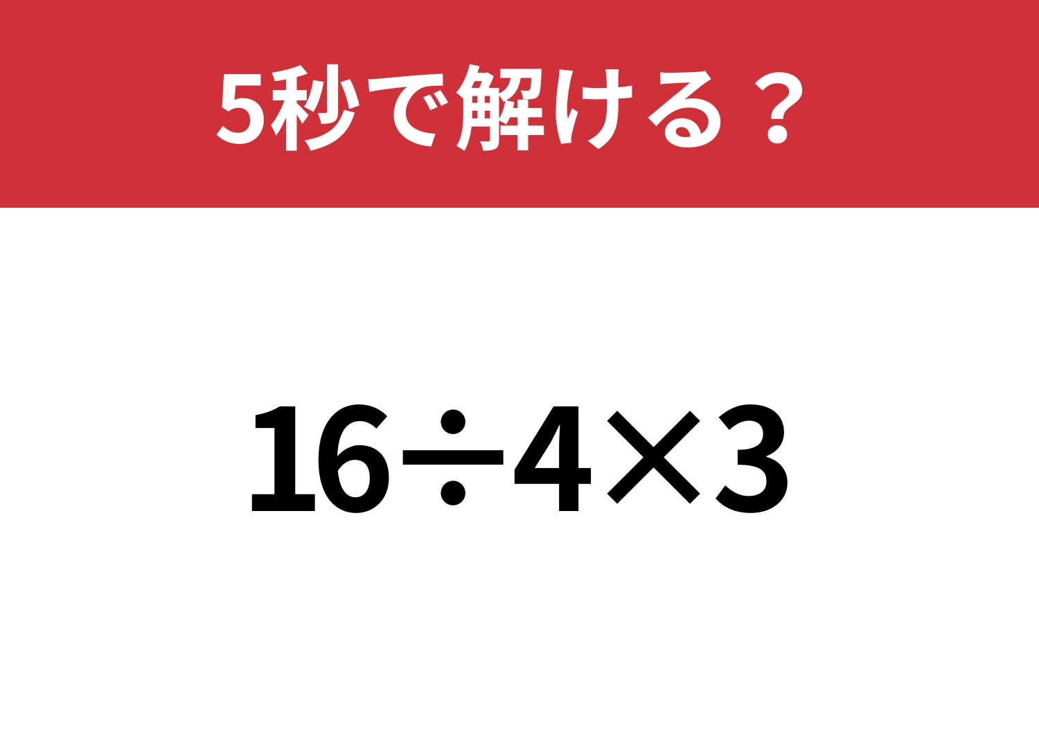 大人なら解けて当然！「16÷4×3」5秒で解ける？