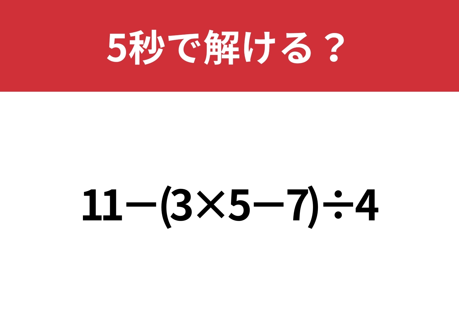 大人なら正解できないと恥ずかしいかも?「11−(3×5−7)÷4」5秒で解ける?のメイン画像
