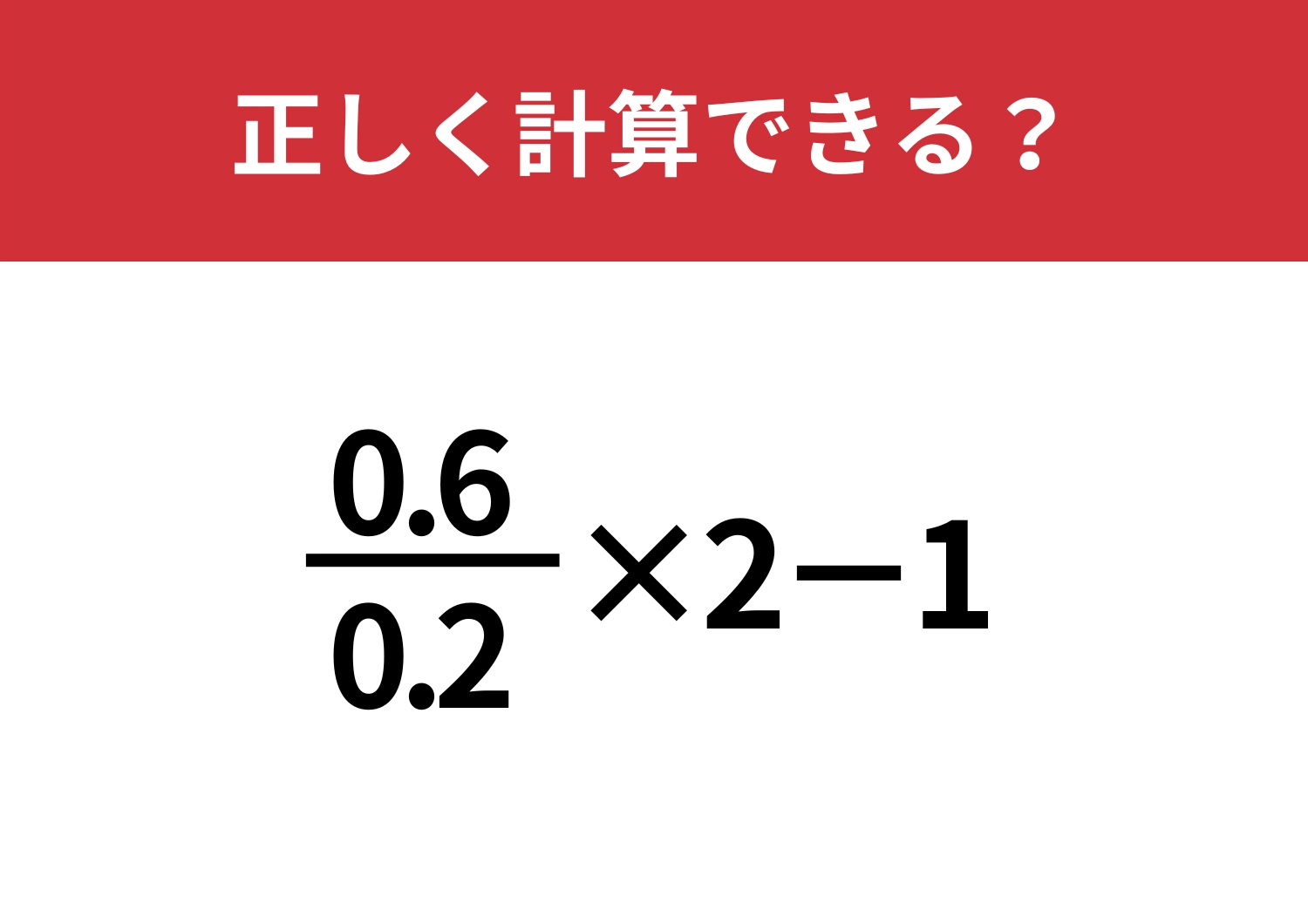 実力が試される！？「0.6/0.2×2−1」正しく計算できる？のメイン画像