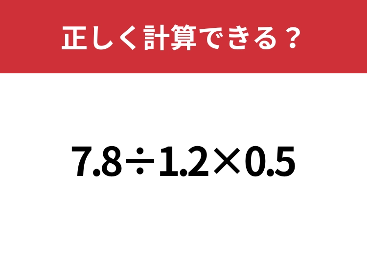 あなたの実力を試してみて！「7.8÷1.2×0.5」正しく計算できる？