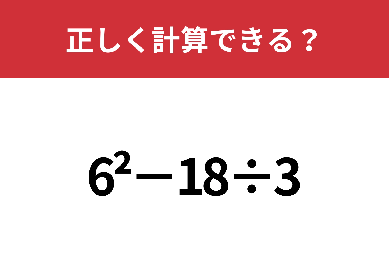 この計算は覚えてないかも！？「6^2−18÷3」正しく計算できる？