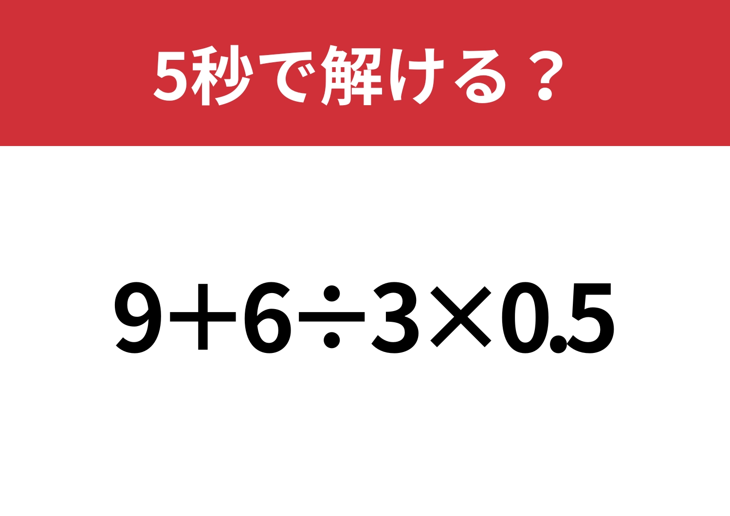 大人でも間違えてしまうかも！？「9+6÷3×0.5」5秒で解ける？
