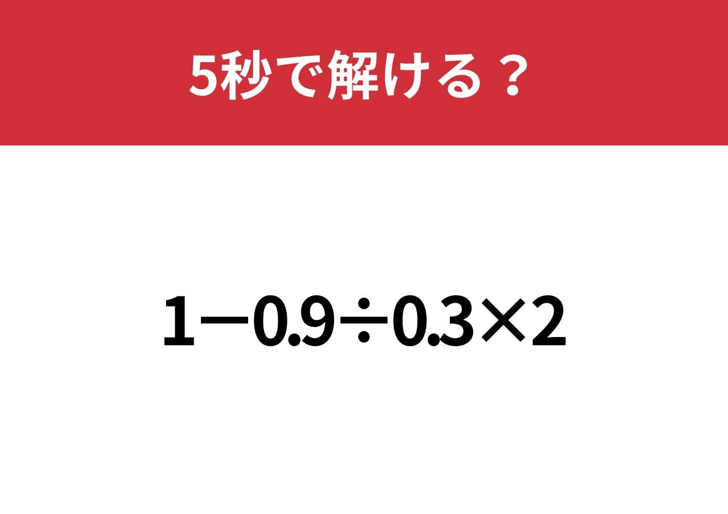 どこから解くのが正解？「1−0.9÷0.3×2」5秒で解ける？