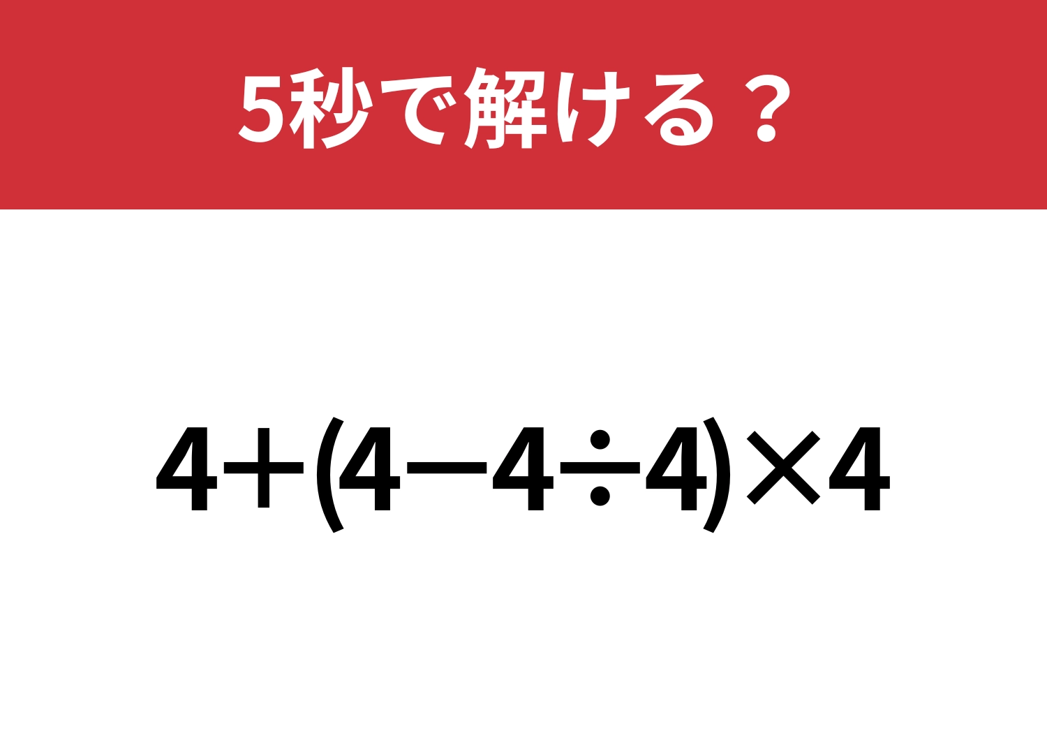 大人なら解けないと恥ずかしい！「4+(4−4÷4)×4」5秒で解ける？