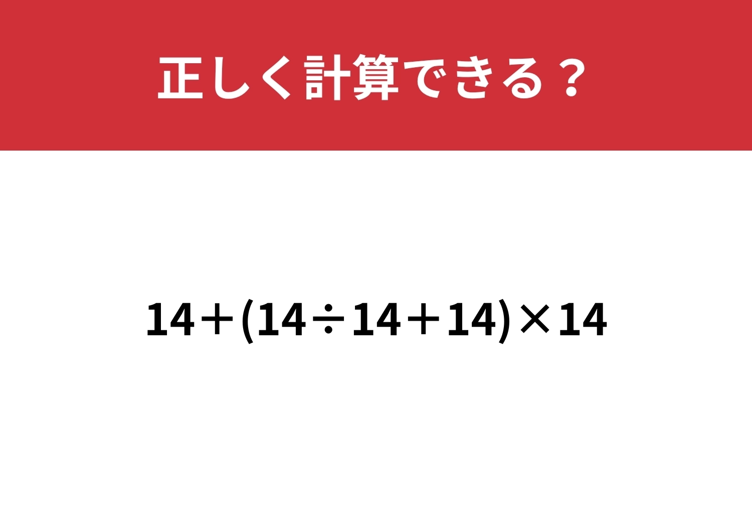 これが正解できればあとは完璧かも！「14+(14÷14+14)×14」正しく計算できる？のメイン画像