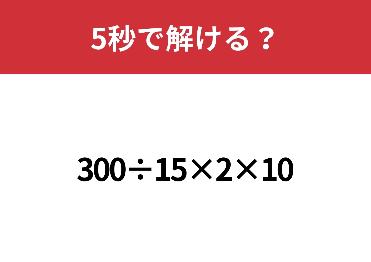 シンプルなのに解けない人がほとんど!?「300÷15×2×10」5秒で解ける?のメイン画像