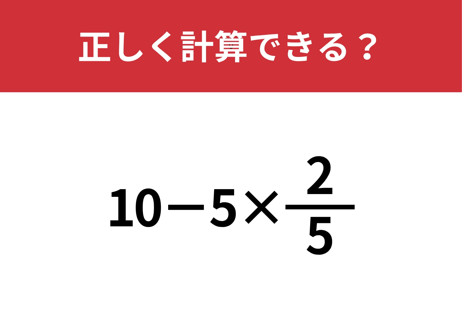 間違えずに解けますか？「10−5×2/5」正しく計算できる？