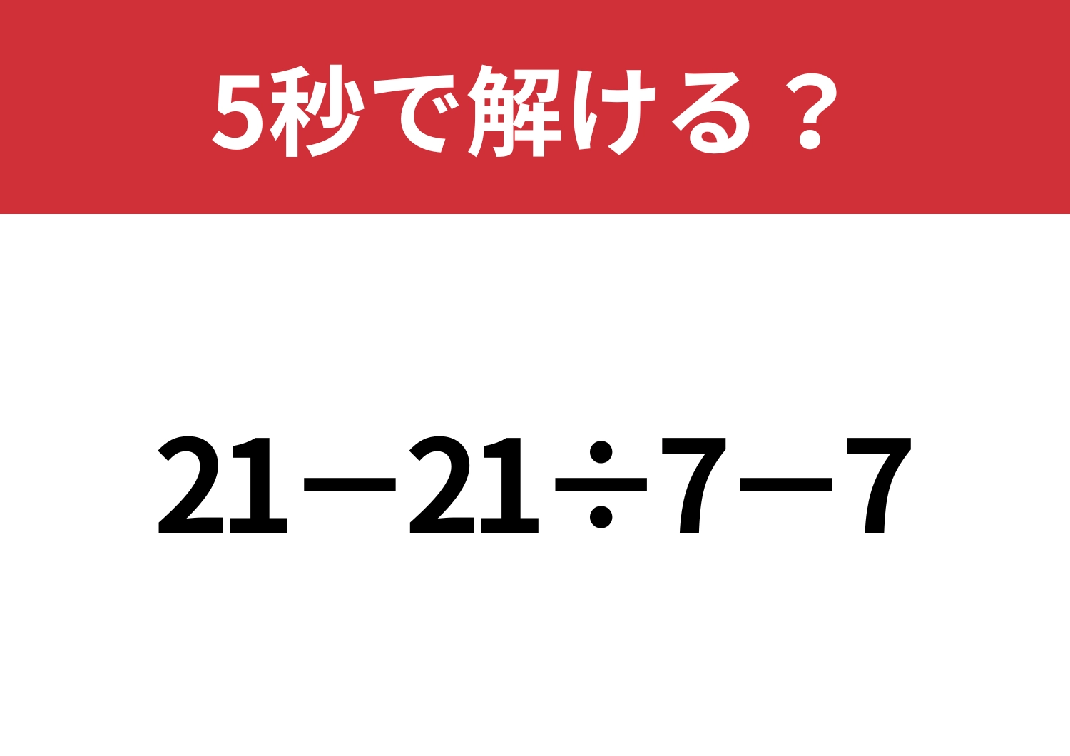 大人はさすがに間違えられない？「21−21÷7−7」5秒で解ける？