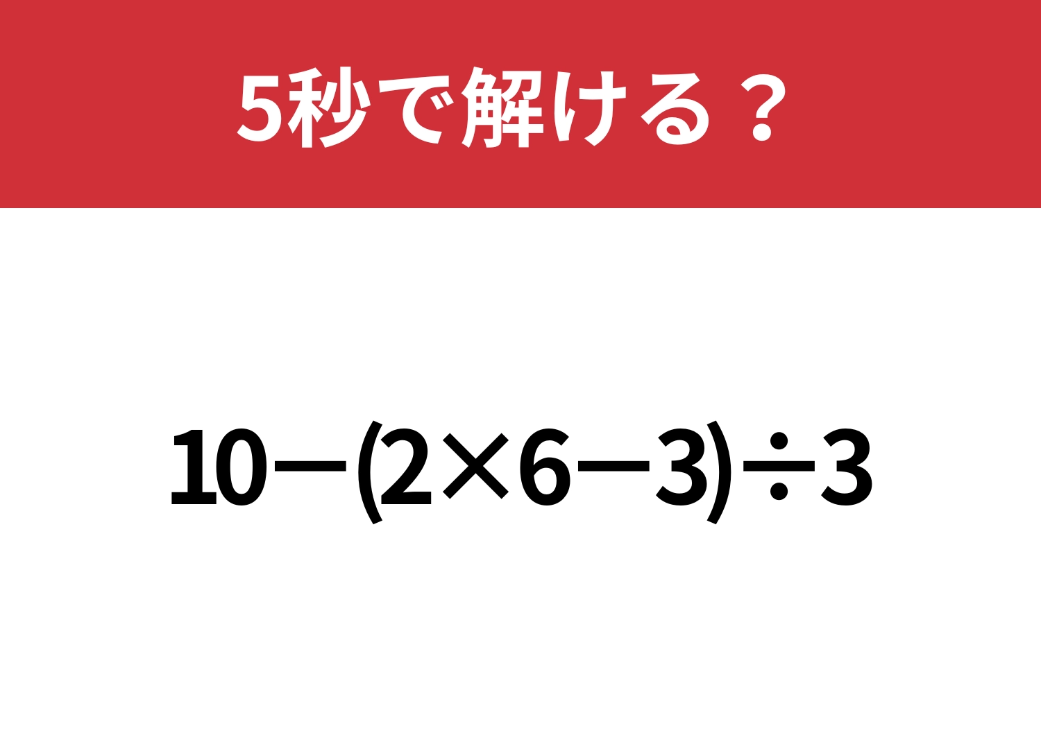 大人なら間違えられない問題！「10−(2×6−3)÷3」5秒で解ける？