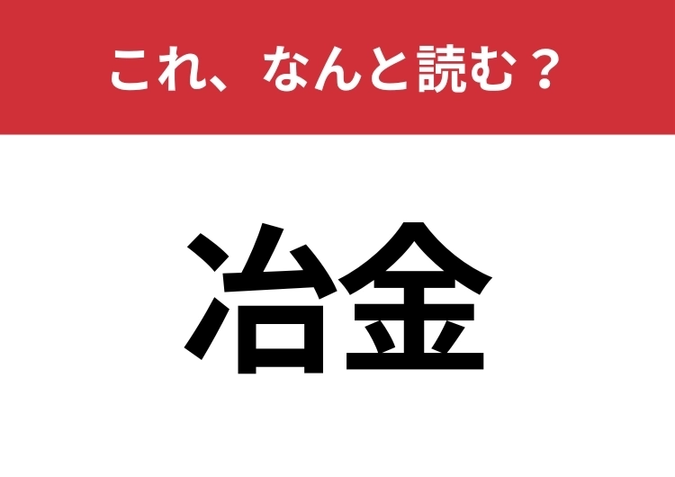 【冶金】はなんと読む？さらっと使えるとハナタカ！のメイン画像