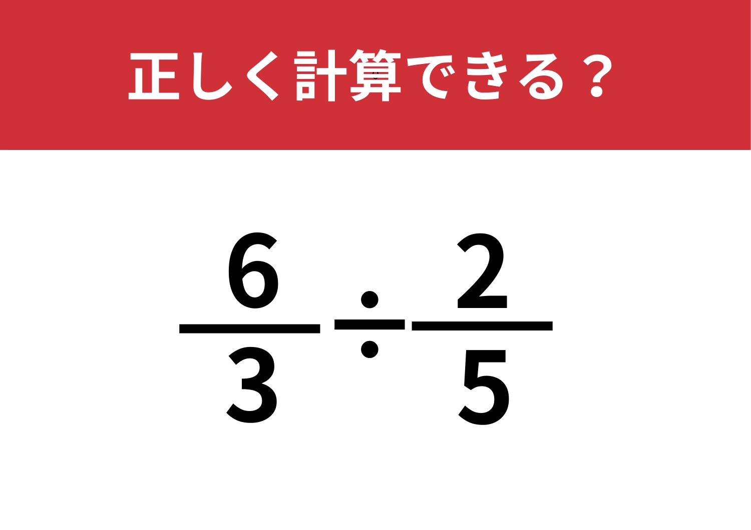 直感では解けないかも？「6/3÷2/5」正しく計算できる？