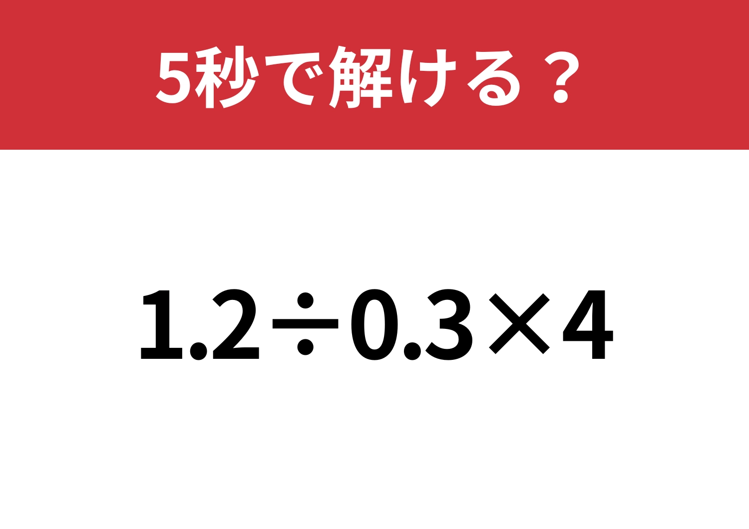 シンプルだけど意外と難しい！？「1.2÷0.3×4」5秒で解ける？