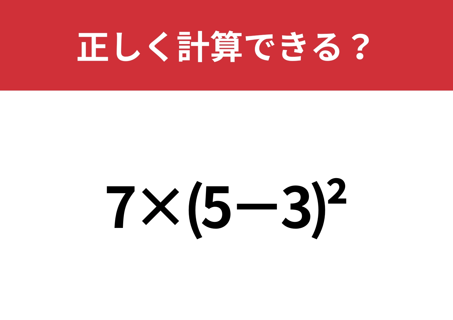 この問題は解けない人が多いかも？「7×(5−3)^2」正しく計算できる？