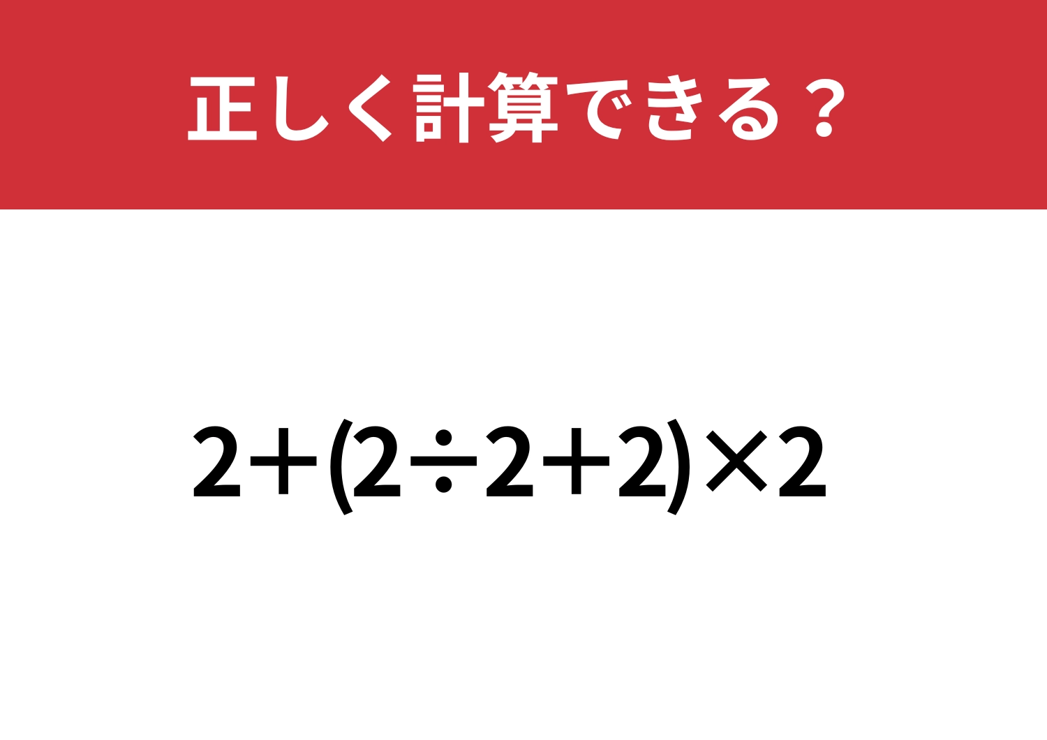 これが解ければ基本はバッチリ！「2+(2÷2+2)×2」正しく計算できる？