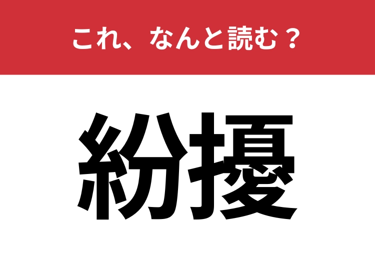 【紛擾】はなんと読む？間違えて読んでいる人が多い難読漢字