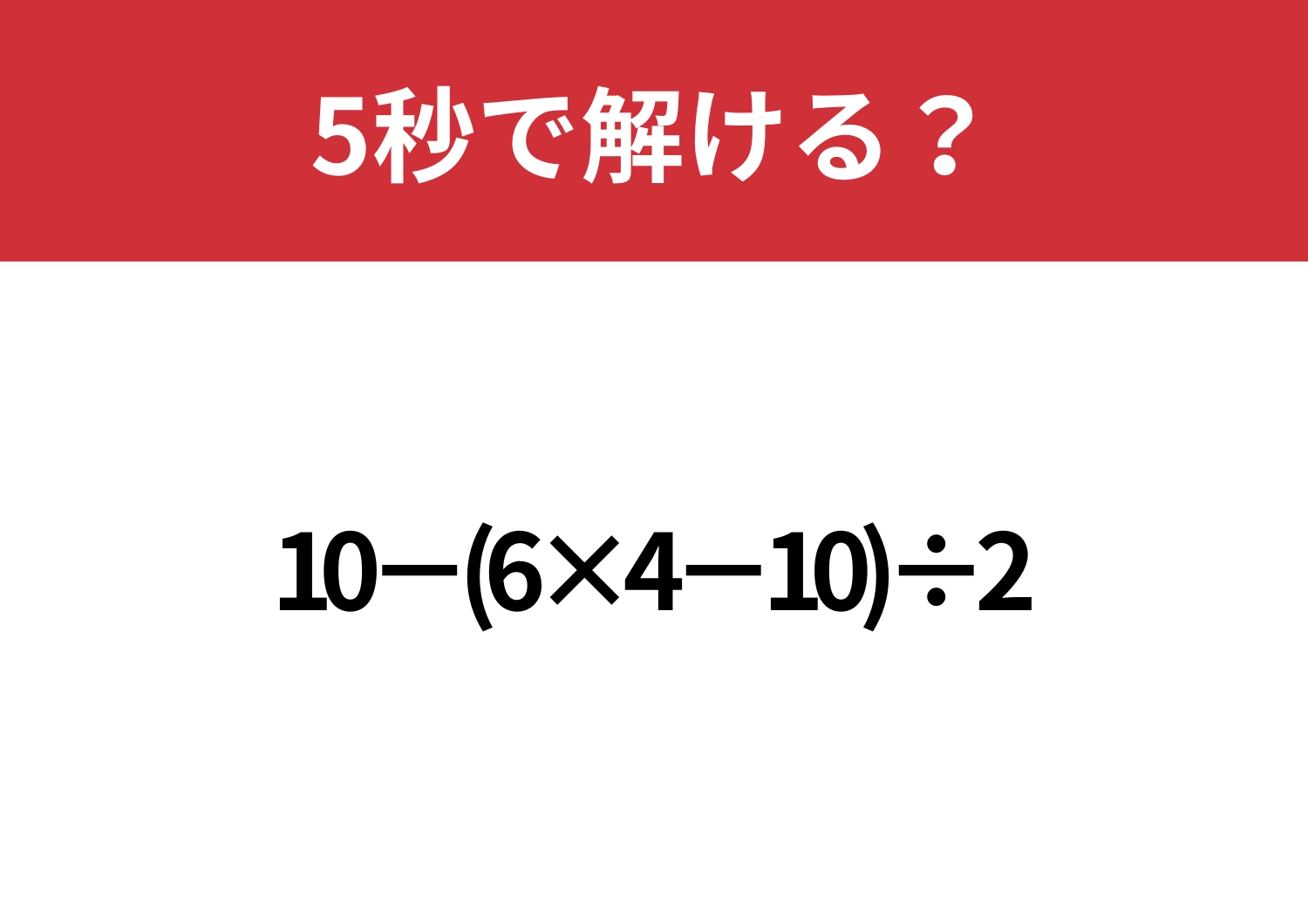 久しぶりに解いてみると意外と難しいかも？「10−(6×4−10)÷2」5秒で解ける？