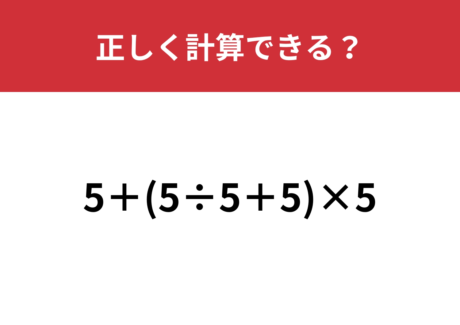 これが解けたら完璧！「5+(5÷5+5)×5」正しく計算できる？