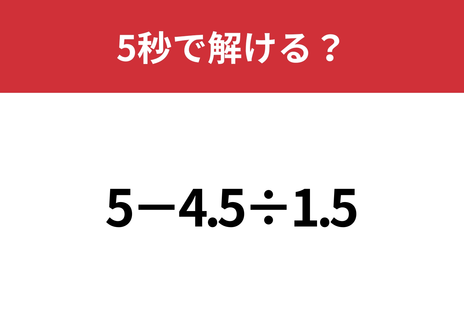 小数の計算って思ったよりも難しい？「5−4.5÷1.5」5秒で解ける？