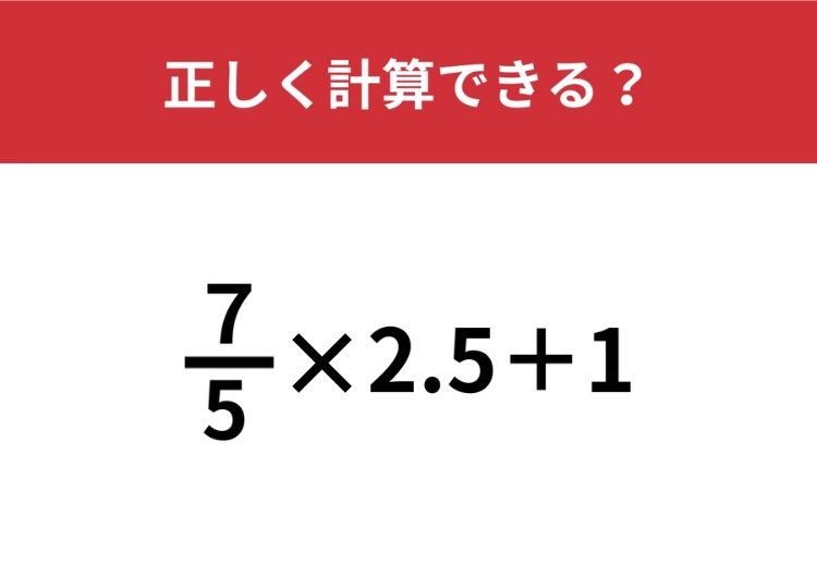 暗算で解けたらスゴイ！「7/5×2.5+1」正しく計算できる？