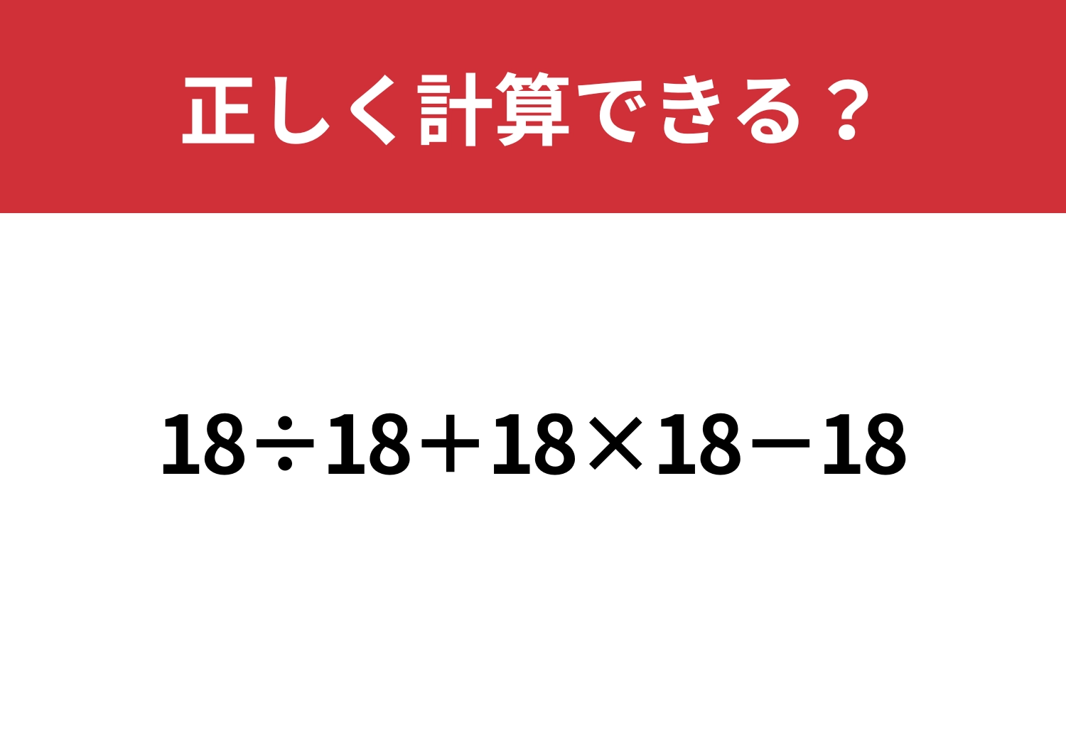 計算の基本がわかっている人にしか解けない！？「18÷18+18×18−18」正しく計算できる？