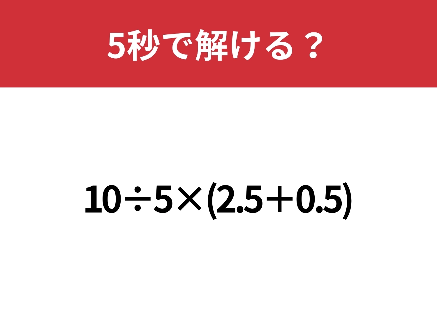 大人なら解けないと恥ずかしいかも!?「10÷5×(2.5+0.5)」5秒で解ける?のメイン画像