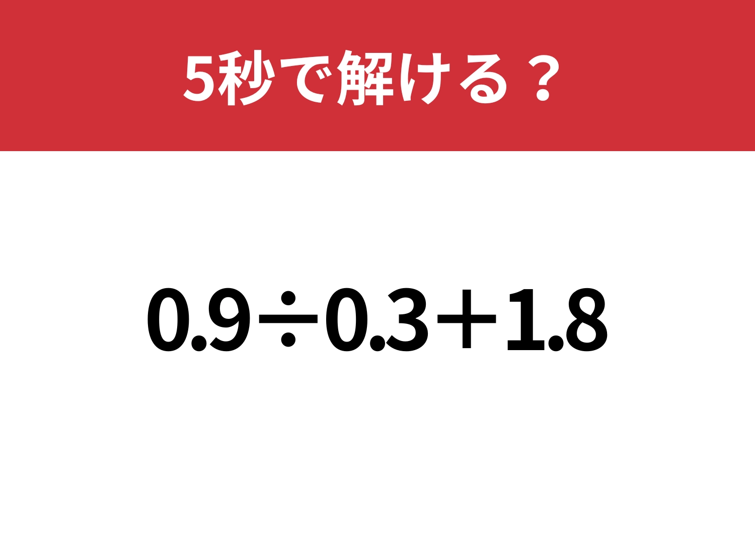 小数の計算は気をつけて！「0.9÷0.3+1.8」5秒で解ける？