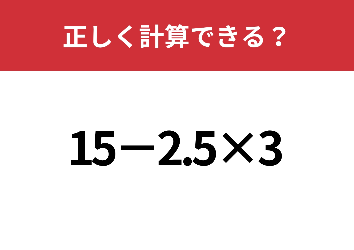 頭の中で考えるには難しいかも？「15−2.5×3」正しく計算できる？のメイン画像