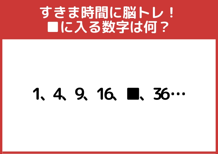 通勤時間にできるに脳トレ！「1、4、9、16、■、36・・・」→■に入る数字は？のメイン画像