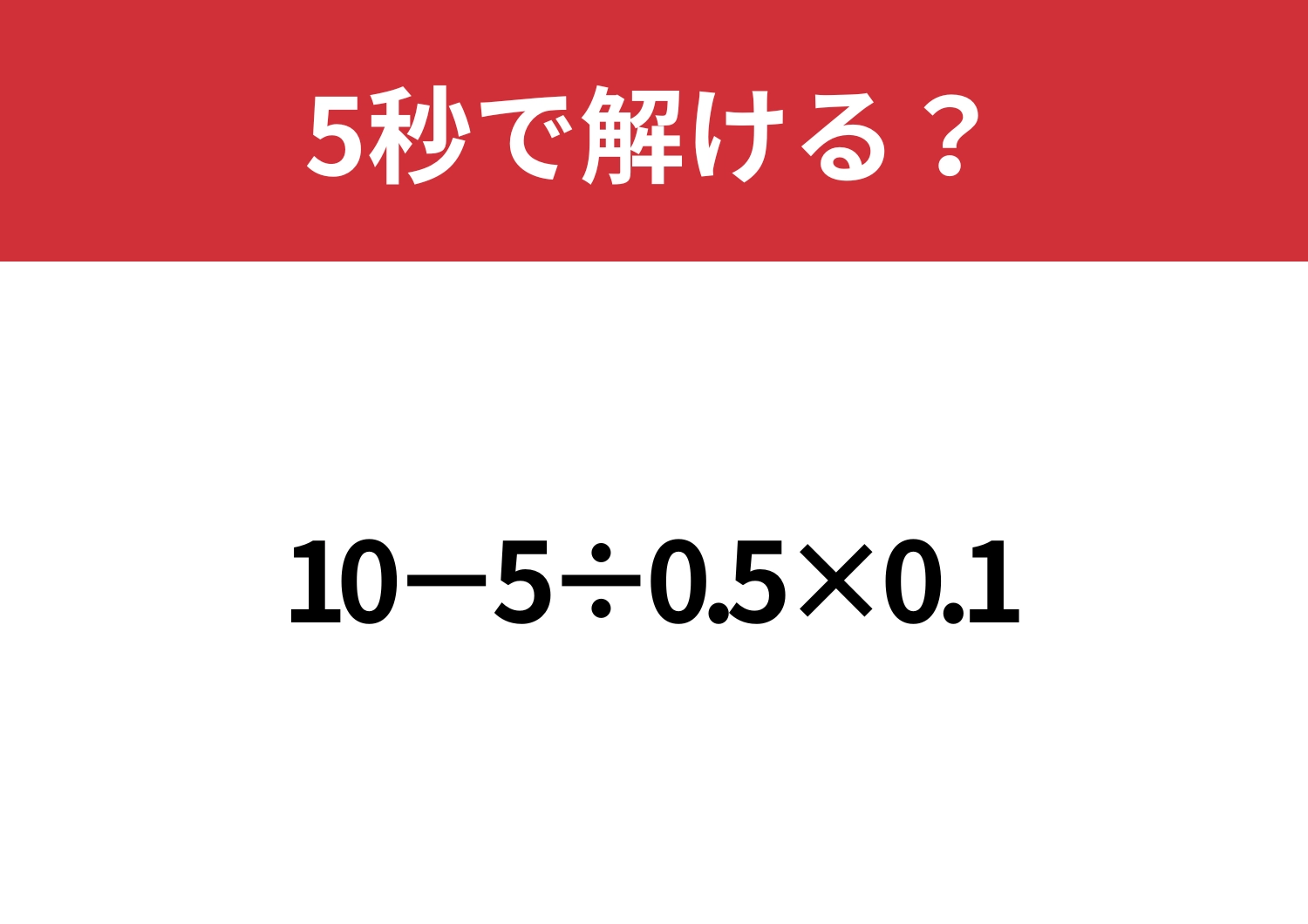 小数の計算って意外と難しいかも？「10−5÷0.5×0.1」5秒で解ける？